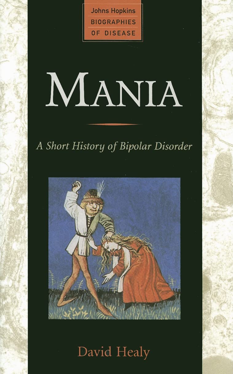 Mania: A Short History of Bipolar Disorder (Johns Hopkins Biographies of Disease)