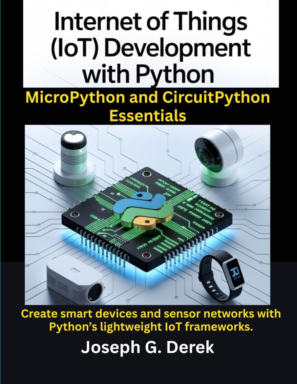 Internet of Things (IoT) Development with Python: MicroPython and CircuitPython Essentials: Create smart devices and sensor networks with Python’s ... how to learn python programming language)