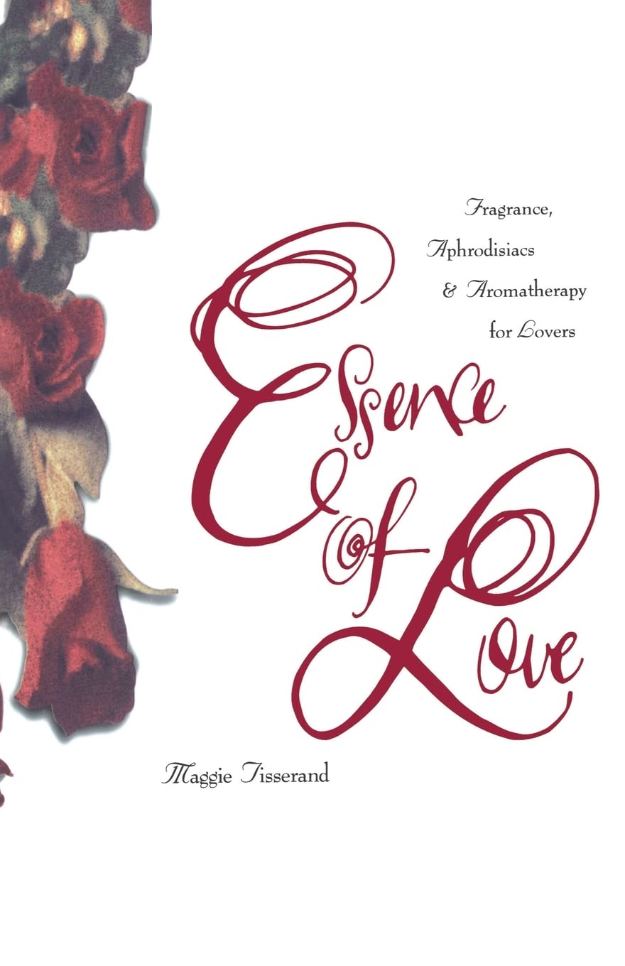 Essence of Love: Fragrance, Aphrodisiacs, and Aromatherapy for Lovers