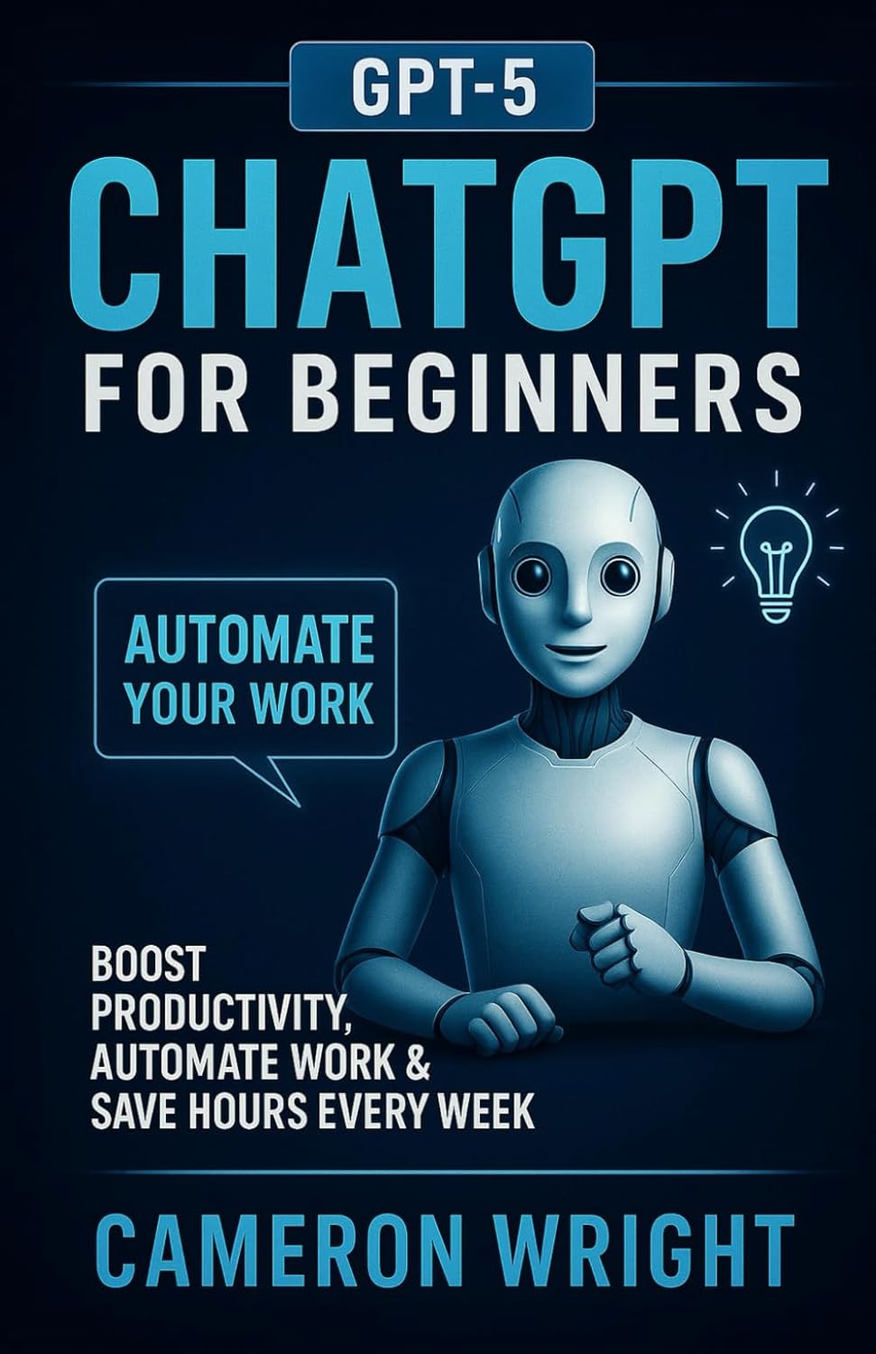 ChatGPT for Beginners: Automate Your Work, Write Winning Prompts & Save Hours Every Week. A Step-by-Step Guide to Mastering AI, Boosting Productivity, ... in Just Minutes a Day (The ChatGPT Advantage)