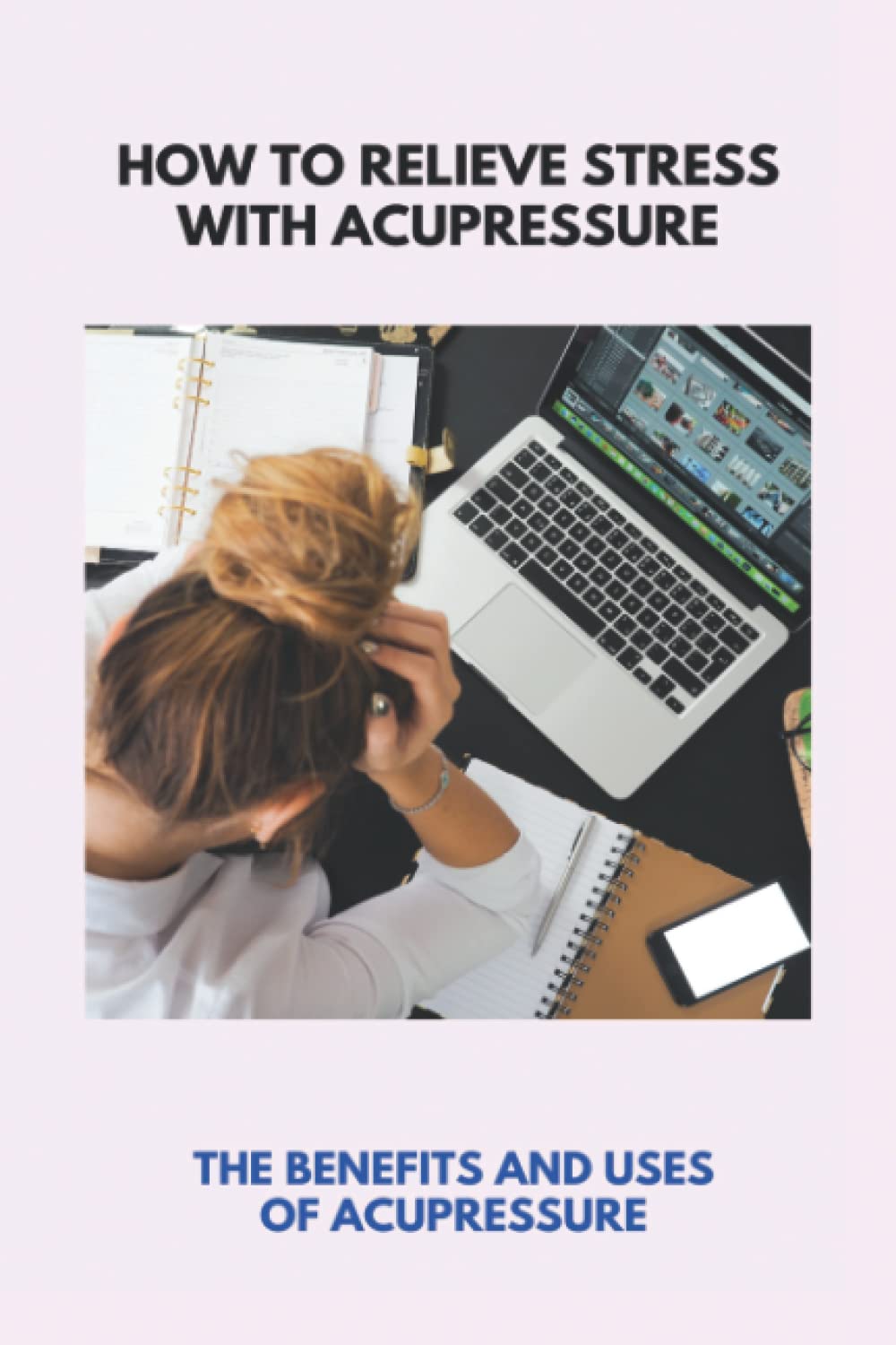 How To Relieve Stress With Acupressure: The Benefits And Uses Of Acupressure