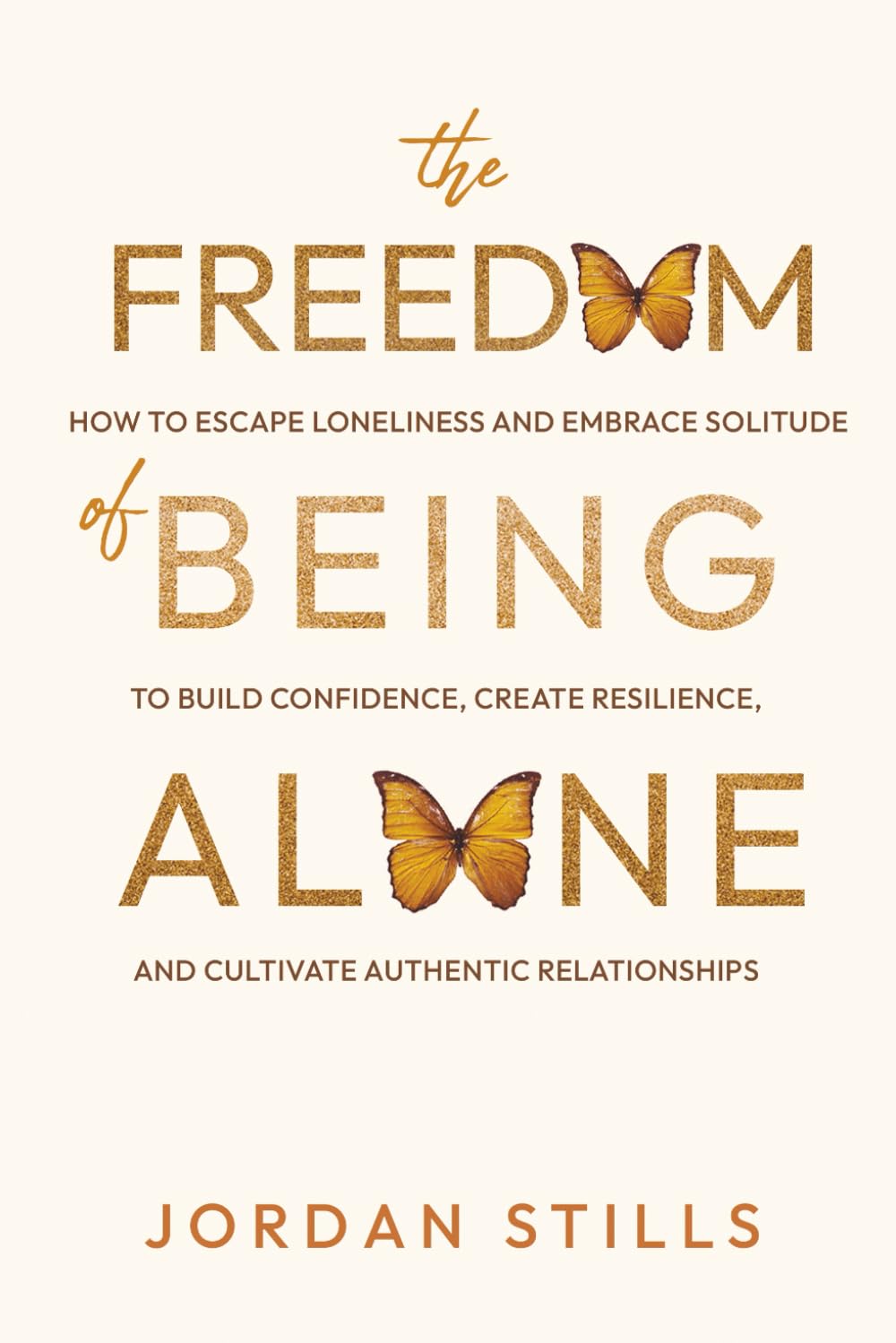 The Freedom of Being Alone: How to Escape Loneliness and Embrace Solitude to Build Confidence, Create Resilience, and Cultivate Authentic Relationships
