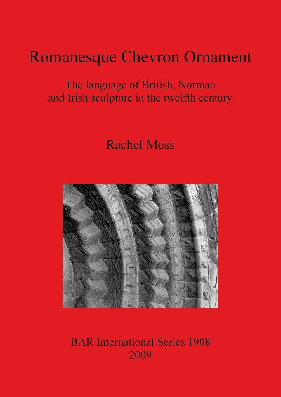 Romanesque Chevron Ornament: The language of British, Norman and Irish sculpture in the twelfth century: 1908 (British Archaeological Reports International Series)