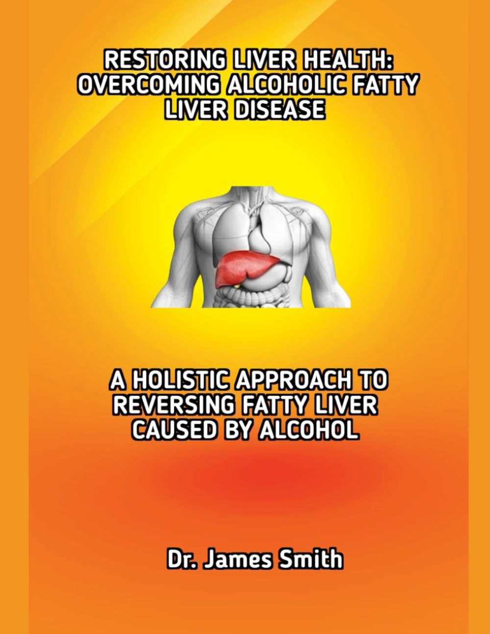 RESTORING LIVER HEALTH: OVERCOMING ALCOHOLIC FATTY LIVER DISEASE: A HOLISTIC APPROACH TO REVERSING FATTY LIVER CAUSED BY ALCOHOL