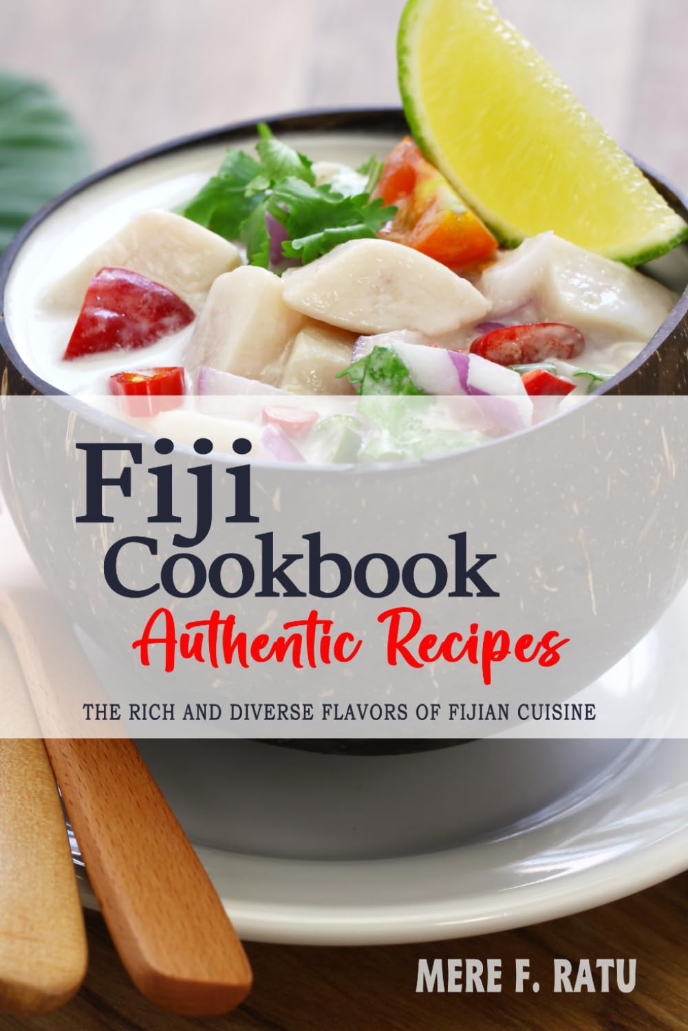Fiji Cookbook - Discover the Rich and Diverse Flavors of Fijian Cuisine: The Collection of Traditional and Authentic Recipes from Fiji Passed Down Through Generations