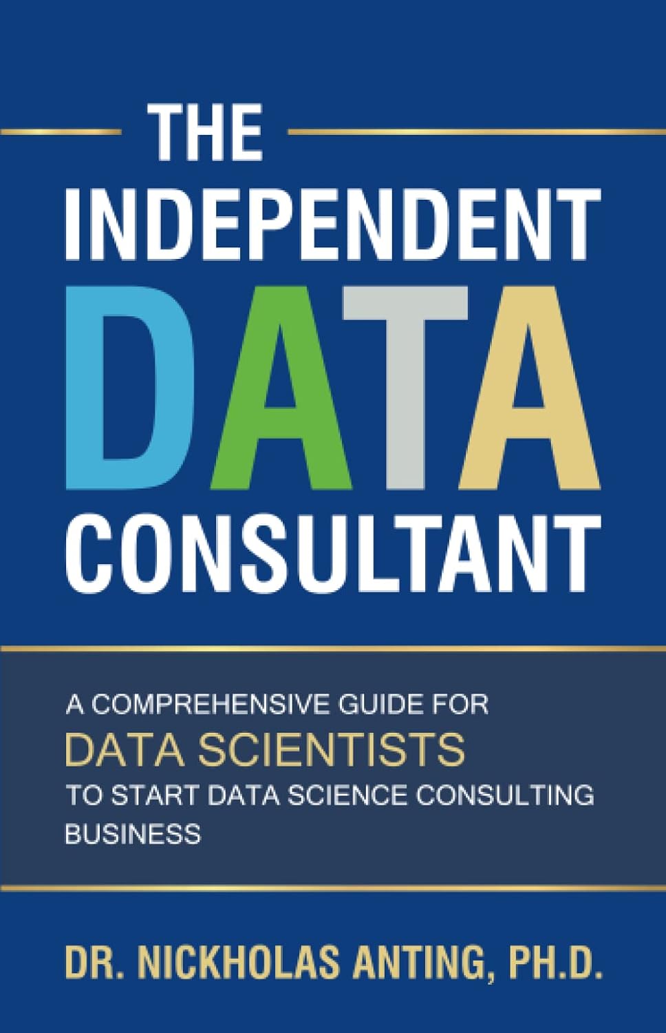 The Independent Data Consultant: A Comprehensive Guide for Data Scientists to Start Data Science Consulting Business