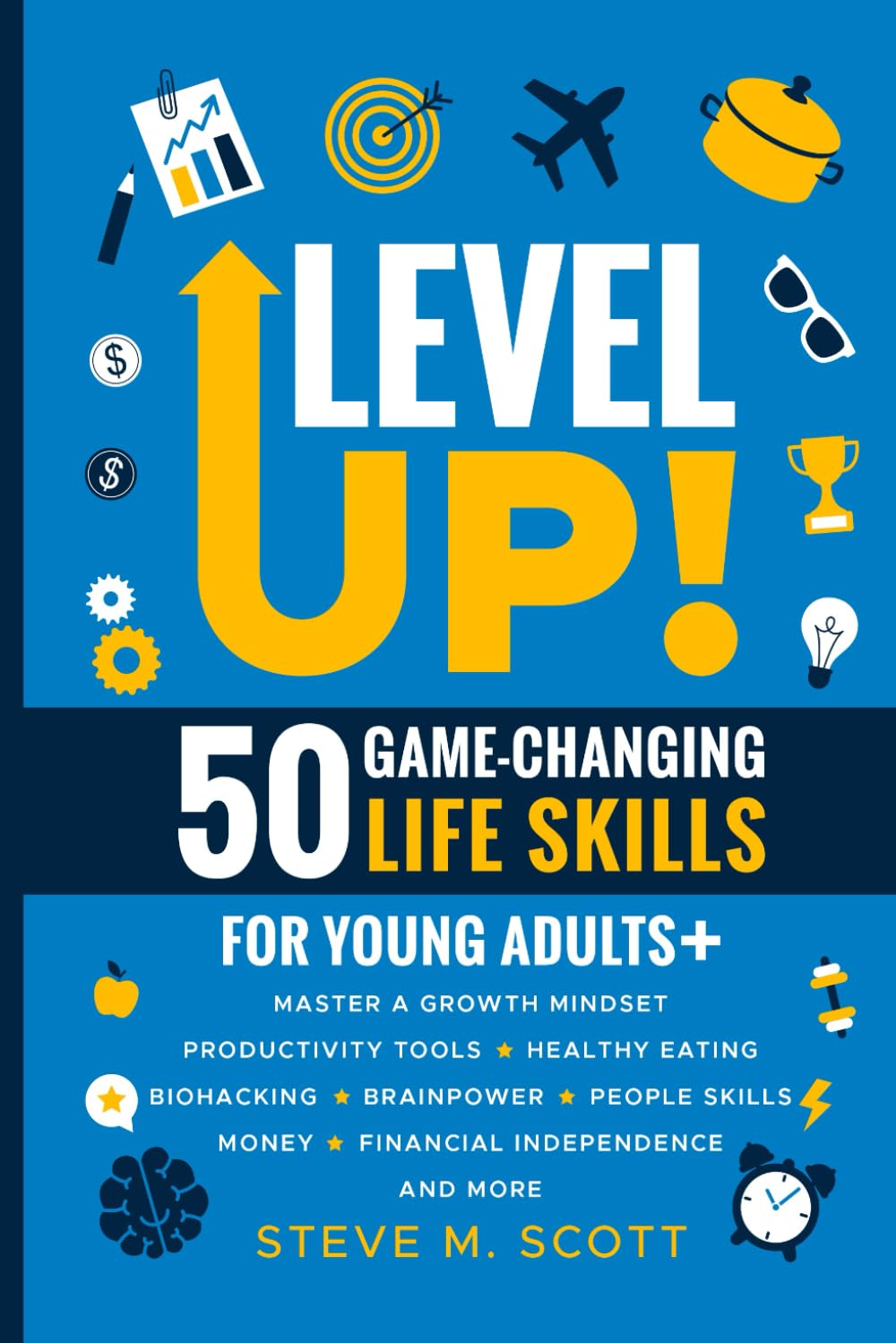 Level Up! 50 Game-Changing Life Skills for Young Adults+: Master a Growth Mindset, Productivity Tools, Healthy Eating, Biohacking, Brainpower, People Skills, Money, Financial Independence, and More