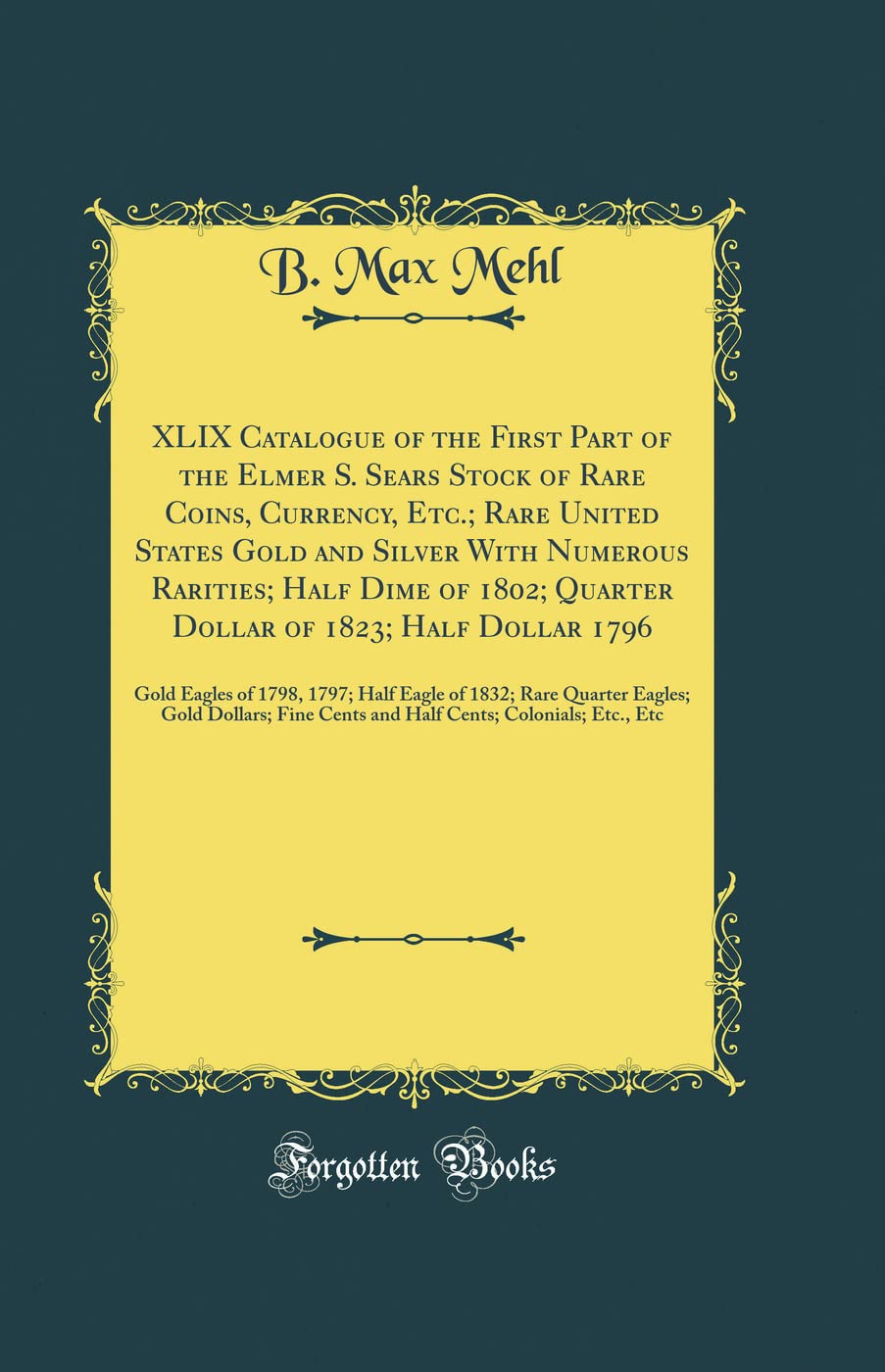 XLIX Catalogue of the First Part of the Elmer S. Sears Stock of Rare Coins, Currency, Etc.; Rare United States Gold and Silver With Numerous Rarities; ... Gold Eagles of 1798, 1797; Half Eagle of 18