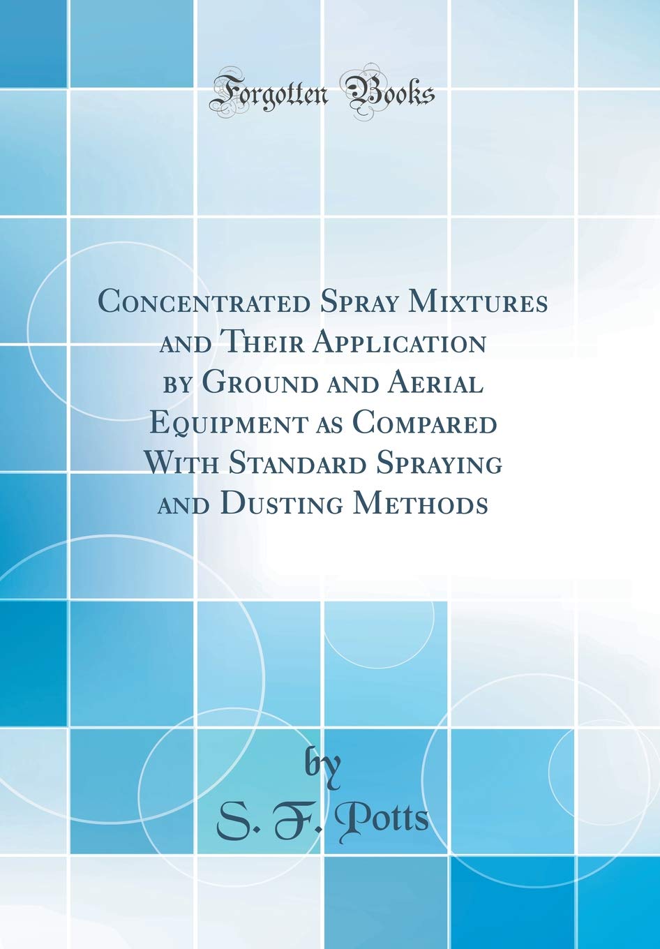 Concentrated Spray Mixtures and Their Application by Ground and Aerial Equipment as Compared With Standard Spraying and Dusting Methods (Classic Reprint)