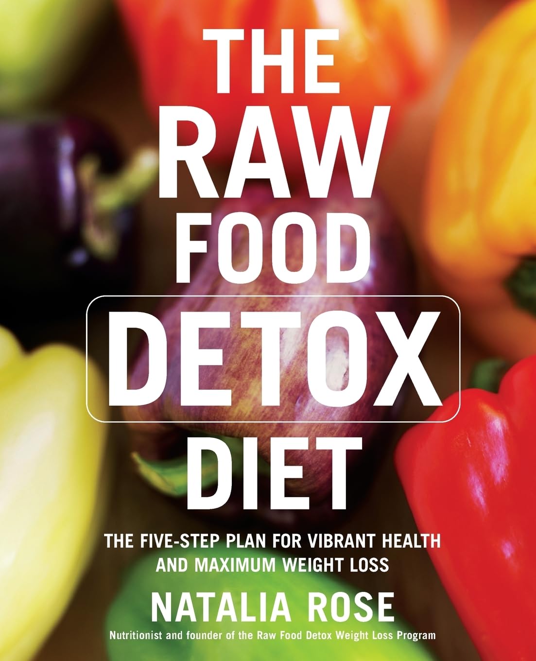 The Raw Food Detox Diet: The Five-Step Plan for Vibrant Health and Maximum Weight Loss (Raw Food Series, 1)