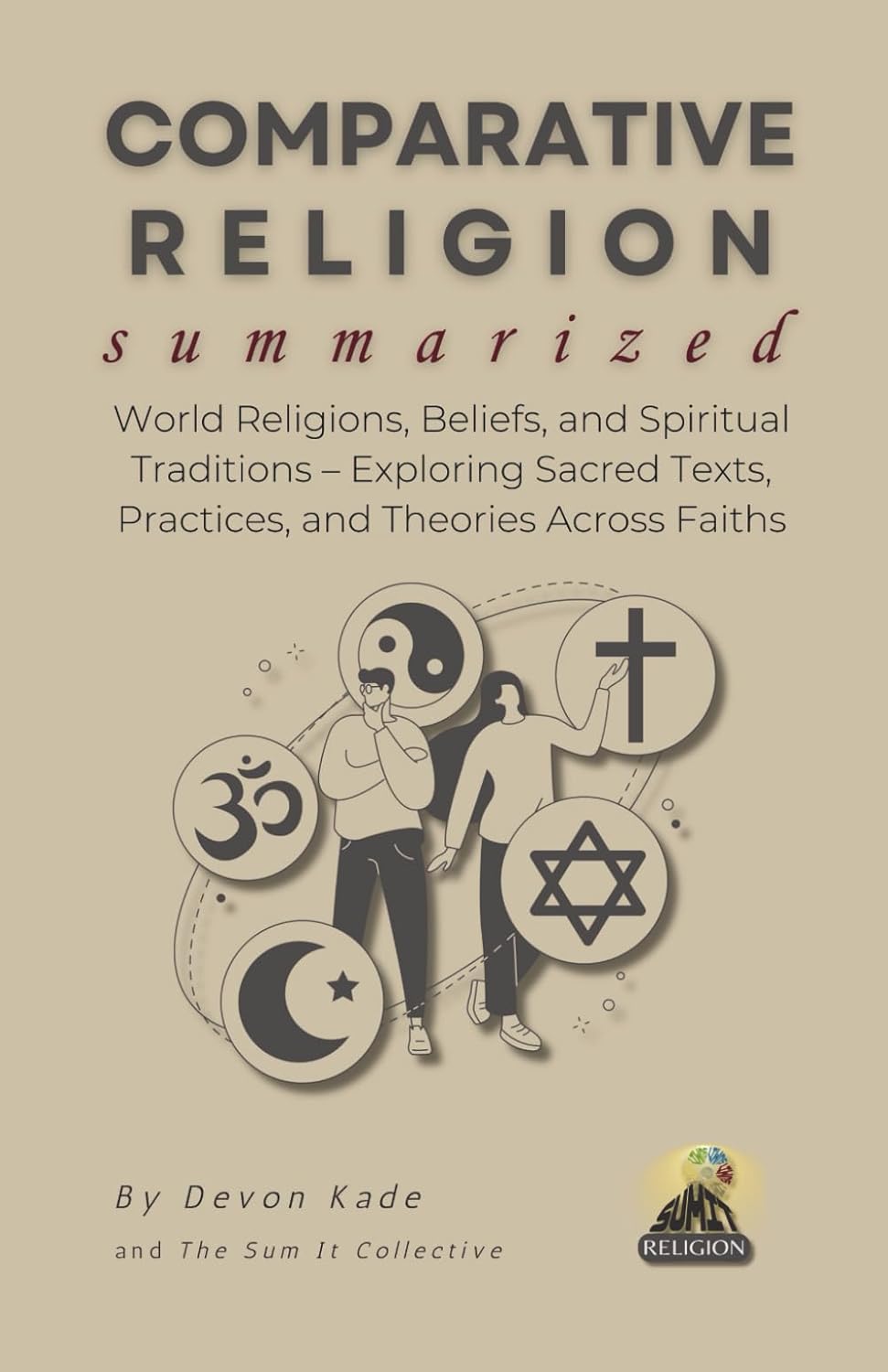 COMPARATIVE RELIGION Summarized: World Religions, Beliefs, and Spiritual Traditions – Exploring Sacred Texts, Practices, and Theories Across Faiths (Religion Summit Collection)