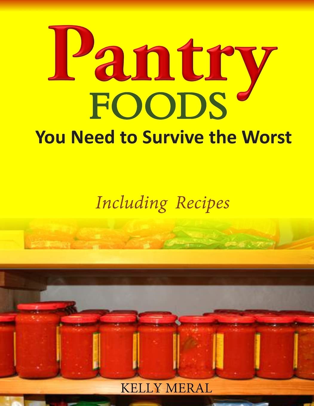 Pantry Foods You Need to Survive the Worst: Including Recipes using Pantry Staples