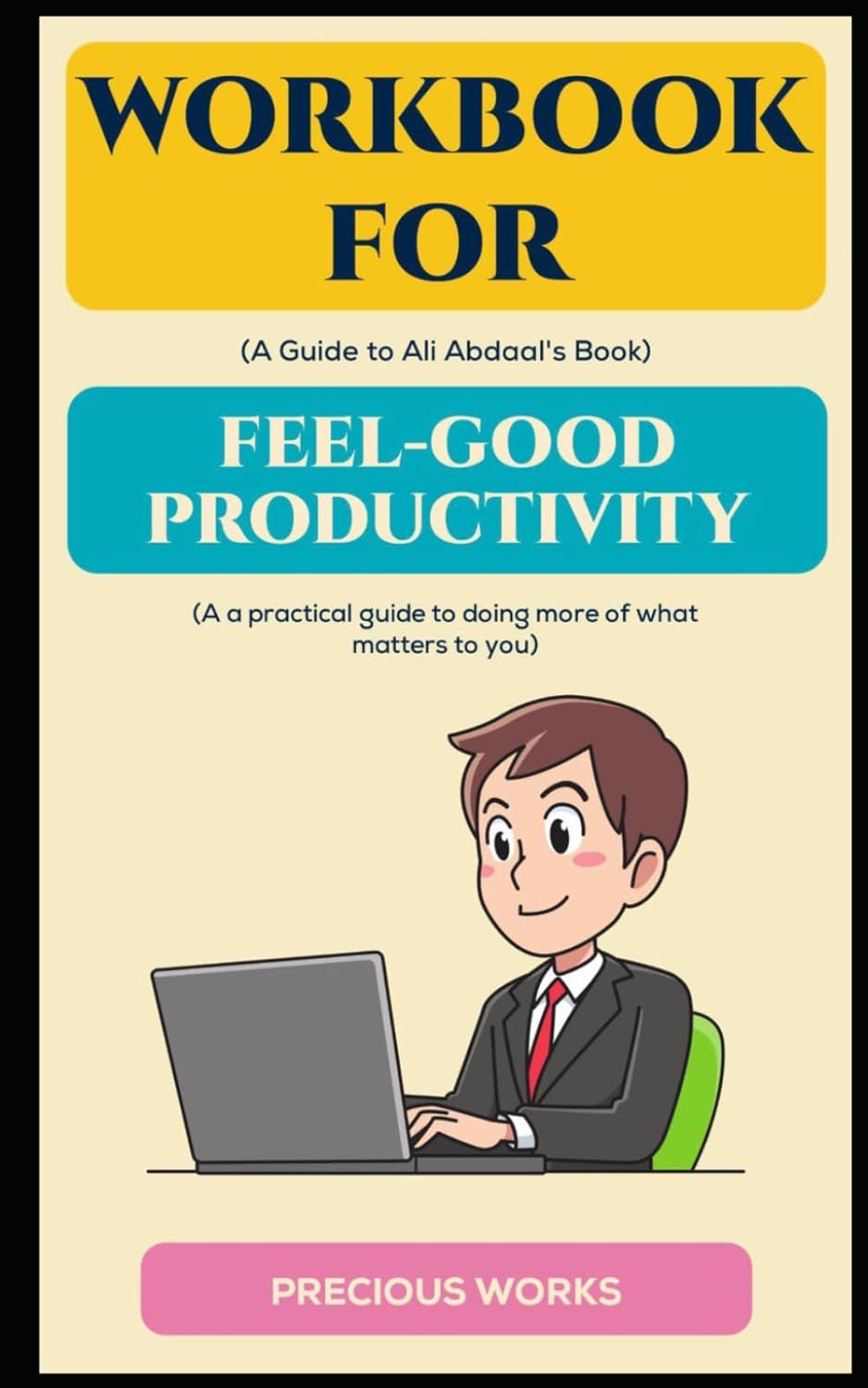 Workbook for Feel-Good Productivity by Ali Abdaal: A Practical Guide to Doing More of what matters to you