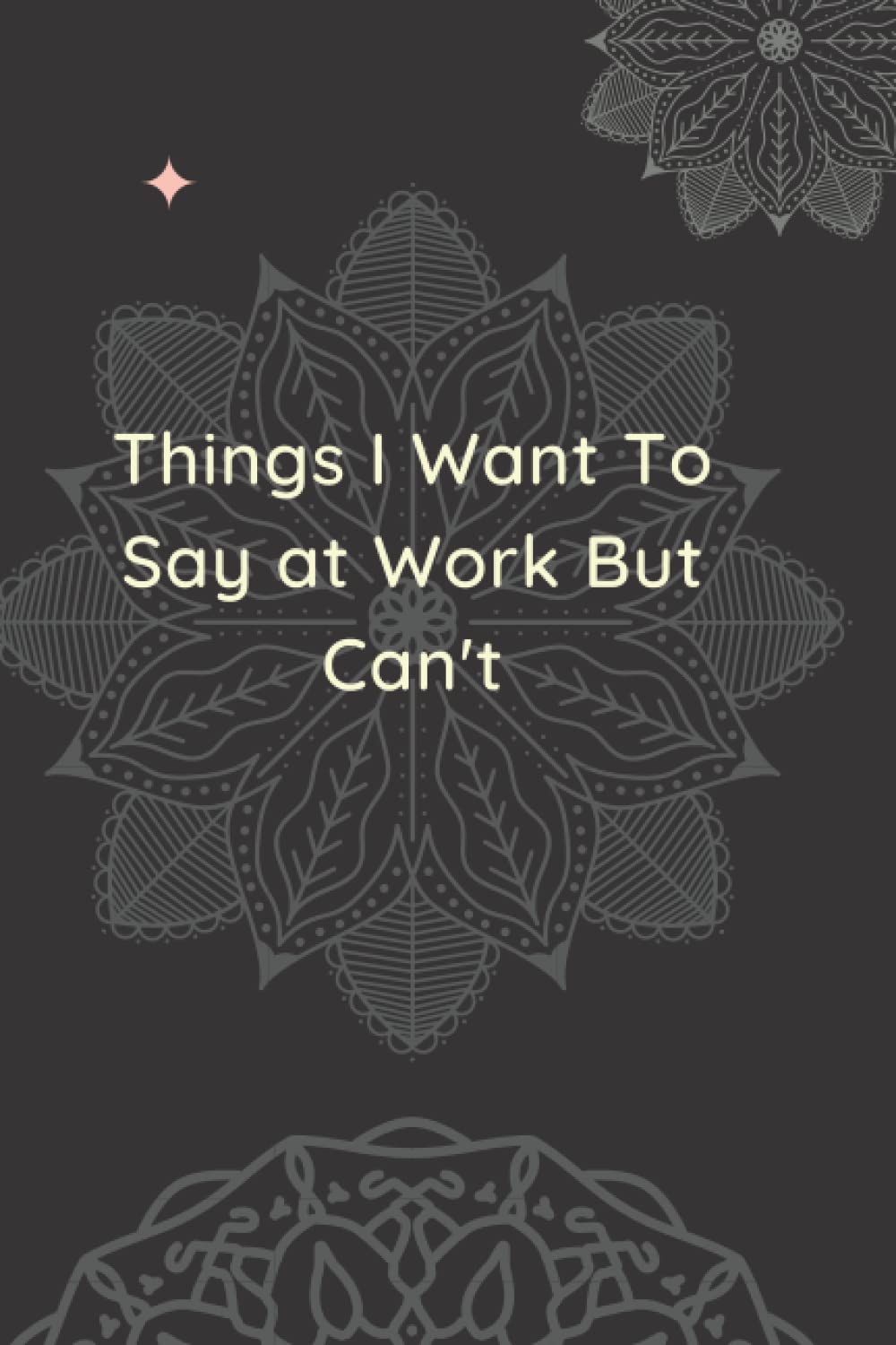 Things I Want To Say at Work But Can't.: 6x9