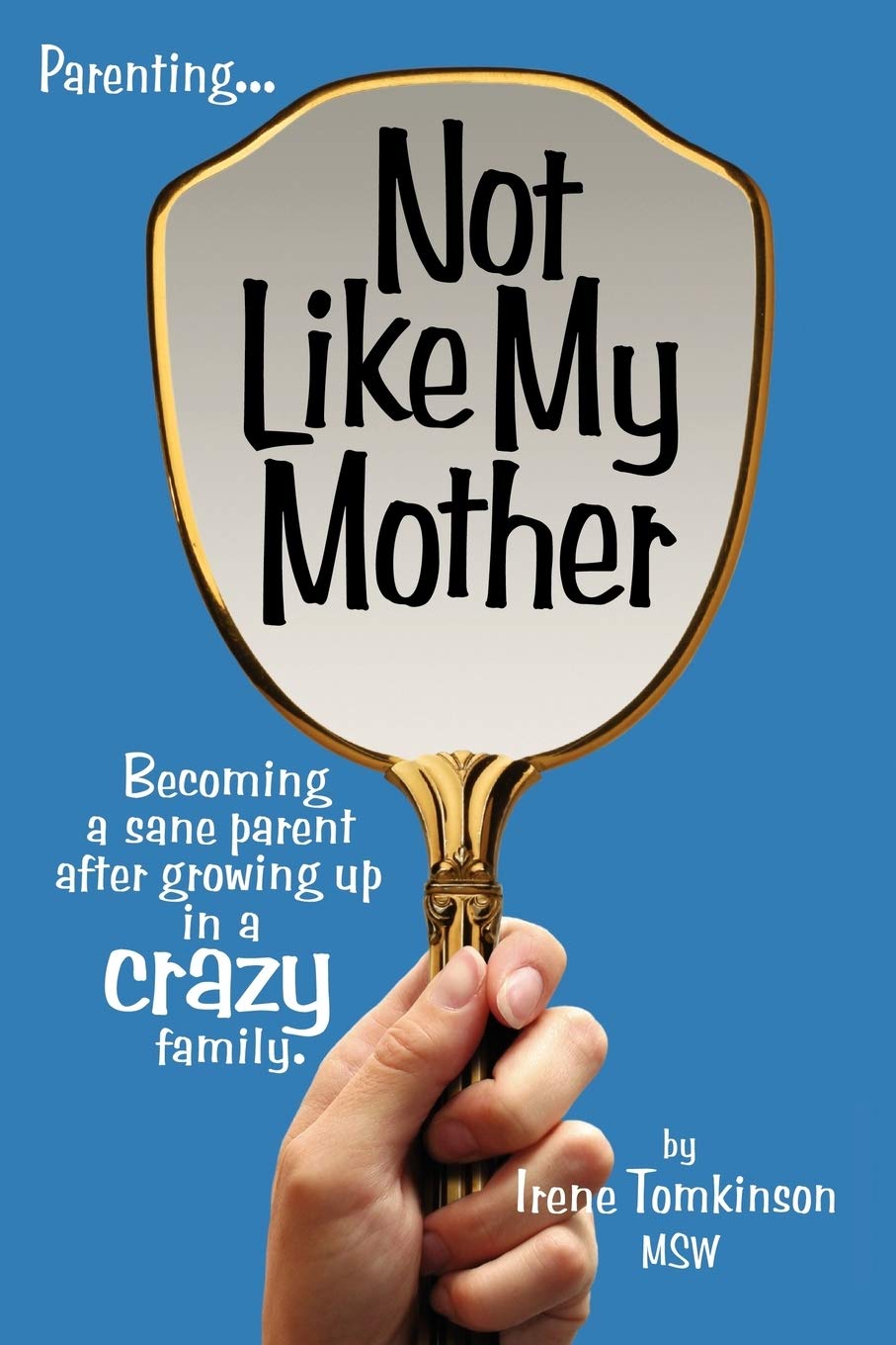 Not Like My Mother: Becoming a sane Parent after Growing up in a Crazy family