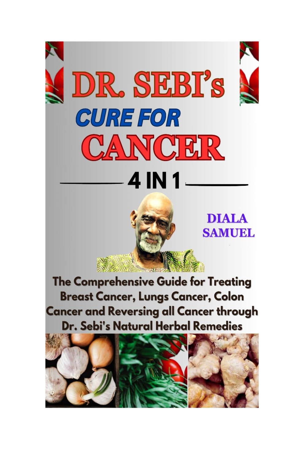 DR. SEBI’S CURE FOR CANCER: The Comprehensive Guide for Treating Breast Cancer, Lungs Cancer, Colon Cancer and Reversing all Cancer through Dr. Sebi's Natural Herbal Remedies