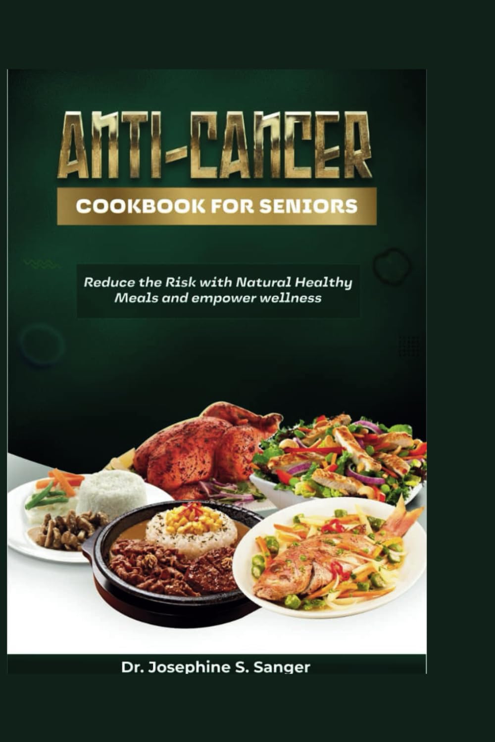 Anti-Cancer Cookbook For Seniors: Reduce the Risk with Natural Healthy Meals and Empower Wellness