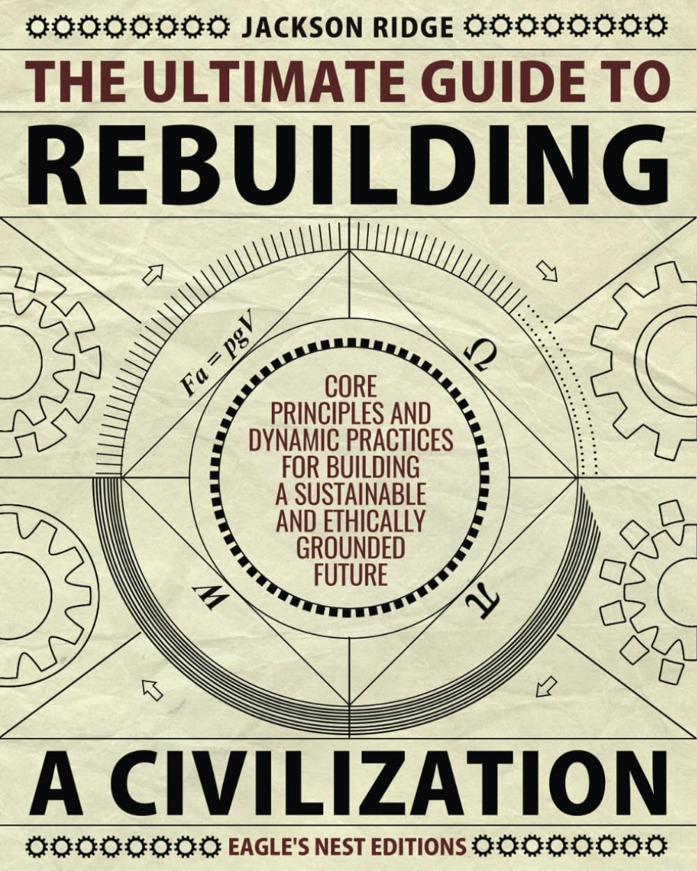 The Ultimate Guide to Rebuilding a Civilization: Dynamic Practices and Core Principles for Building a Sustainable and Ethically Grounded Future