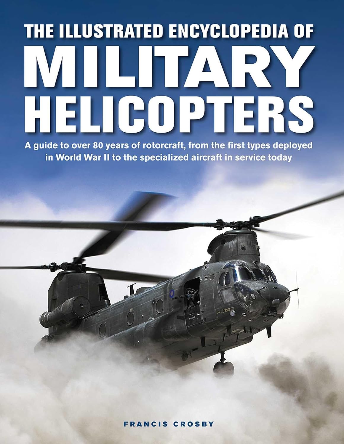 Military Helicopters, The Illustrated Encyclopedia of: A guide to over 80 years of rotorcraft, from the first types deployed in World War II to the ... in service today (Military Transport)