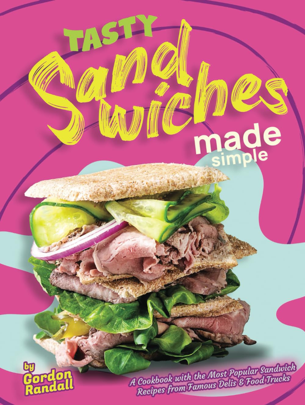 Tasty Sandwiches Made Simple: A Cookbook with the Most Popular Sandwich Recipes from Famous Delis & Food Trucks