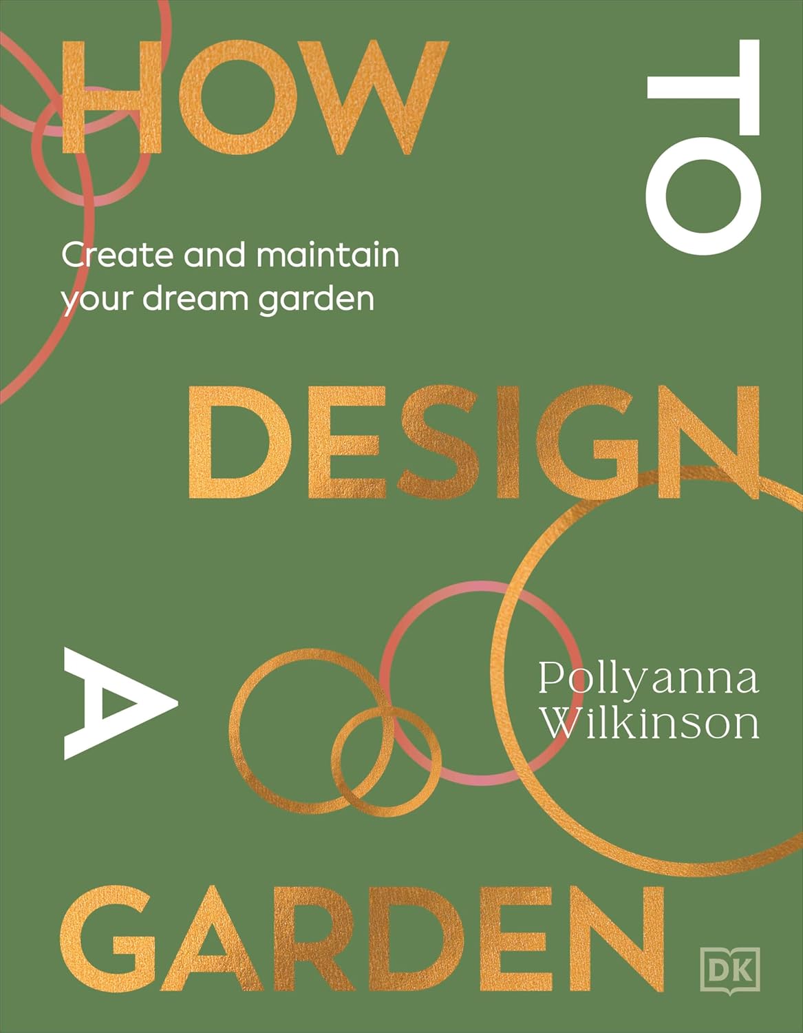 How to Design a Garden: Create and Maintain Your Dream Garden: A SUNDAY TIMES BESTSELLER