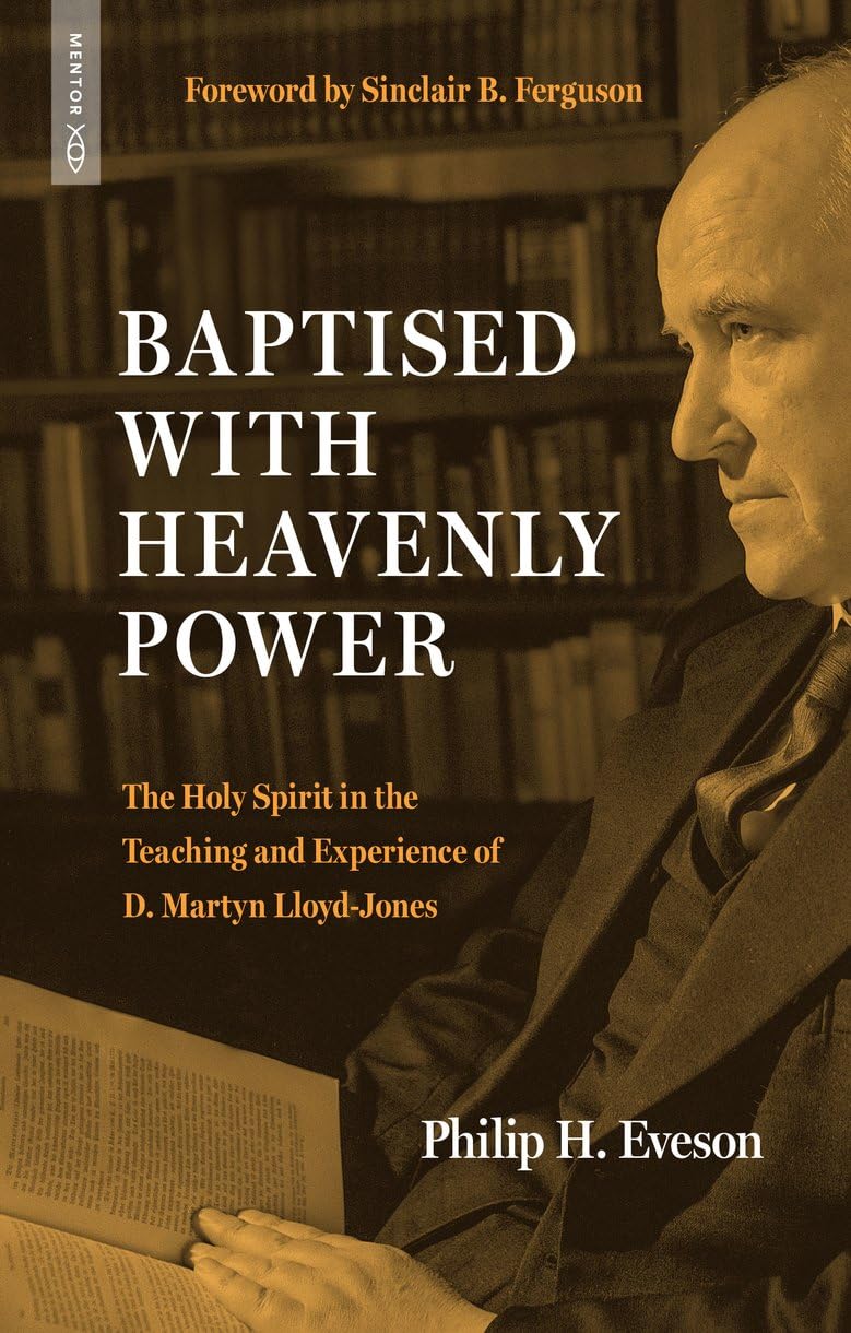 Baptised With Heavenly Power: The Holy Spirit in the Teaching and Experience of D. Martyn Lloyd-Jones (Biography)