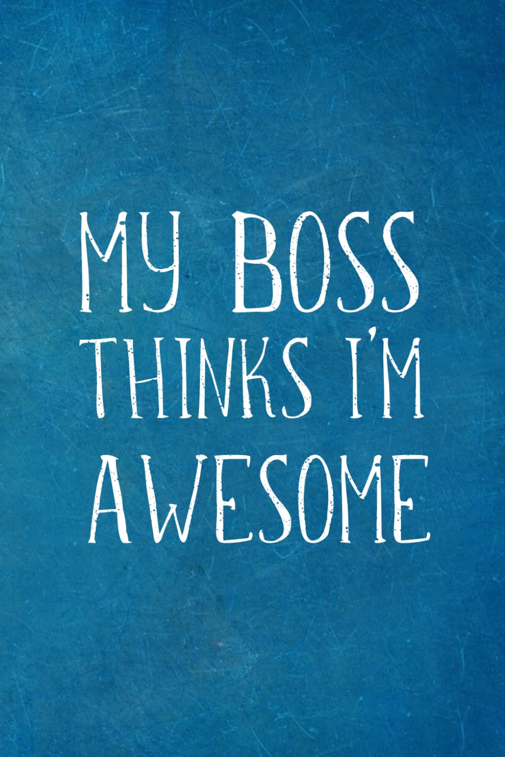 My Boss Thinks I’m Awesome: Employee Team Appreciation Gift- Lined Blank Notebook Journal