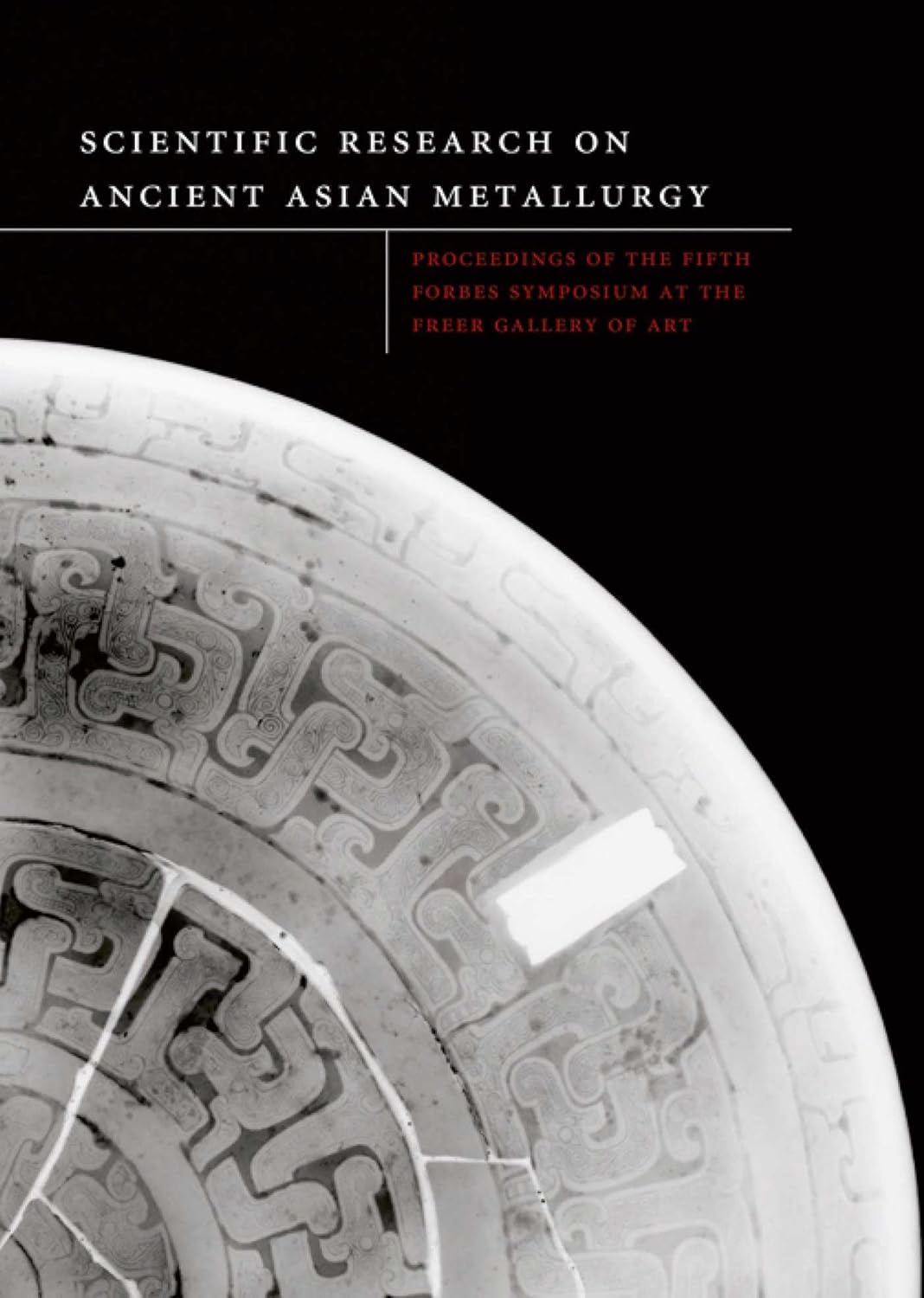 Scientific Research on Ancient Asian Metallurgy: Proceedings of Fifth Forbes Symposium at the Freer Gallery of Art