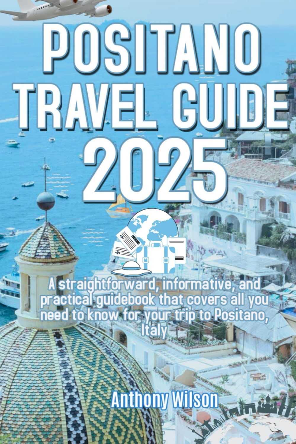 POSITANO TRAVEL GUIDE 2025: A straightforward, informative, and practical guidebook that covers all you need to know for your trip to Positano, Italy