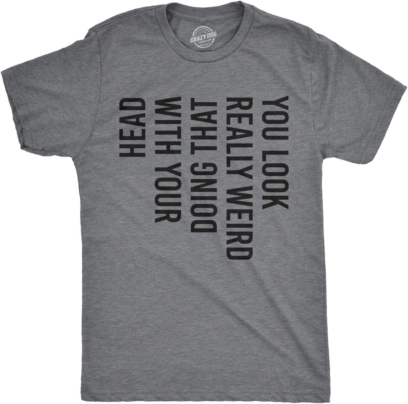 Crazy Dog Mens You Look Really Weird Doing That with Your Head T Shirt Funny Sarcasm Tee