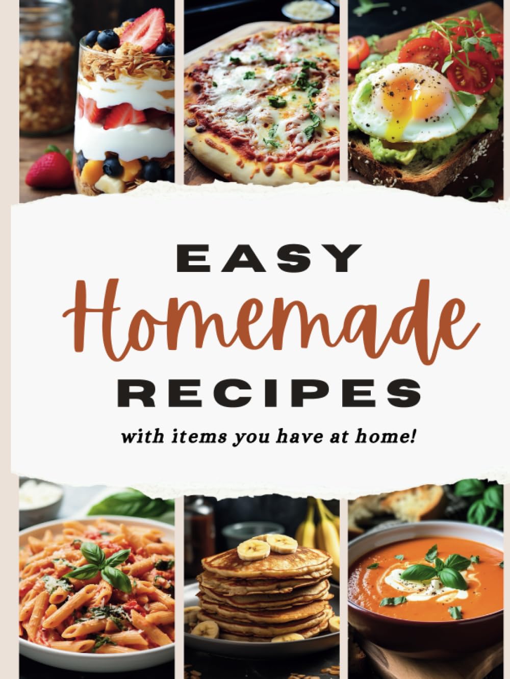 Easy Homemade Recipes - with things you have at home: Easy Homemade Recipes with Common Pantry Staples for Everyday Cooking and Family Meals, 40 recipes Wholesome and Satisfying