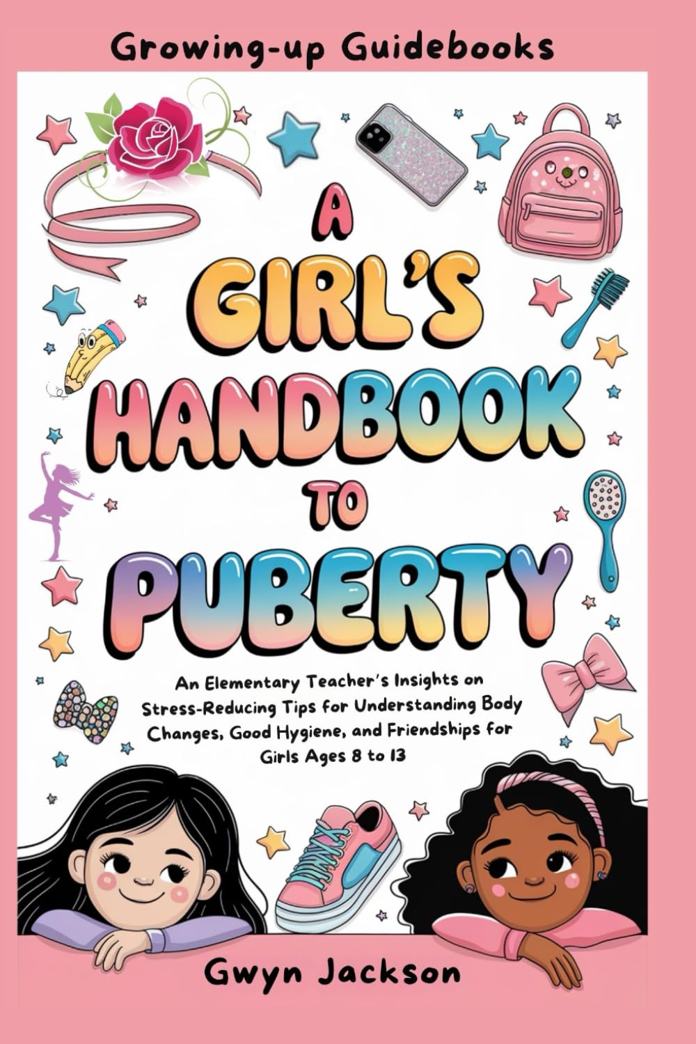 A Girl's Handbook to Puberty: An Elementary Teacher Insights on Stress-Reducing Tips for Understanding Body Changes, Good Hygiene, and Friendships for Girls ages 8 to 13 (Growing-Up Guidebooks)