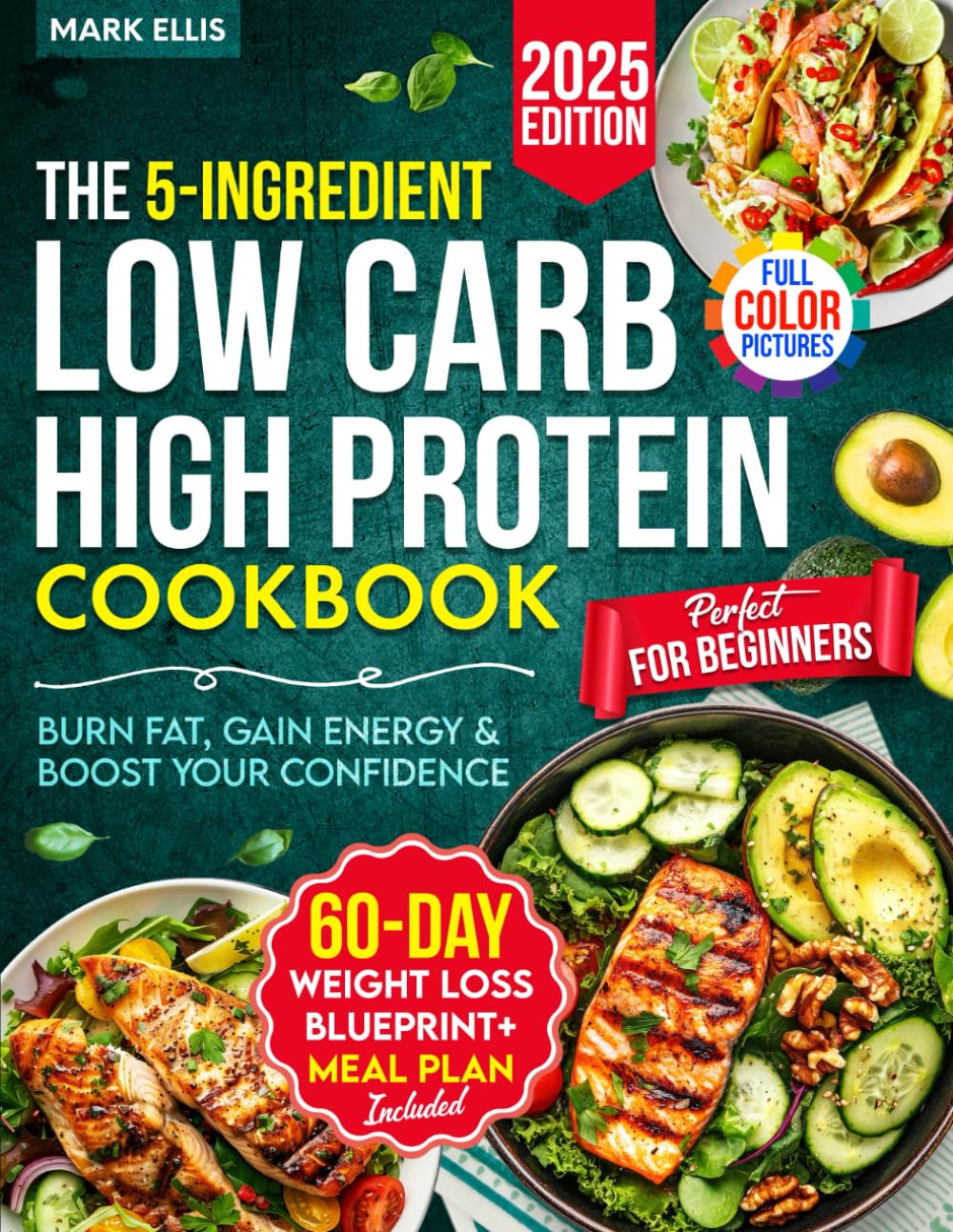 The 5-Ingredient Low Carb High Protein Cookbook for Beginners: 101 Quick & Delicious Recipes + Your 60-Day Weight Loss Blueprint to Burn Fat, Gain Energy & Boost Your Confidence