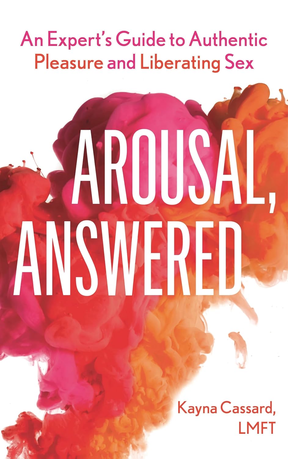 Arousal, Answered: An Expert’s Guide to Authentic Pleasure and Liberating Sex