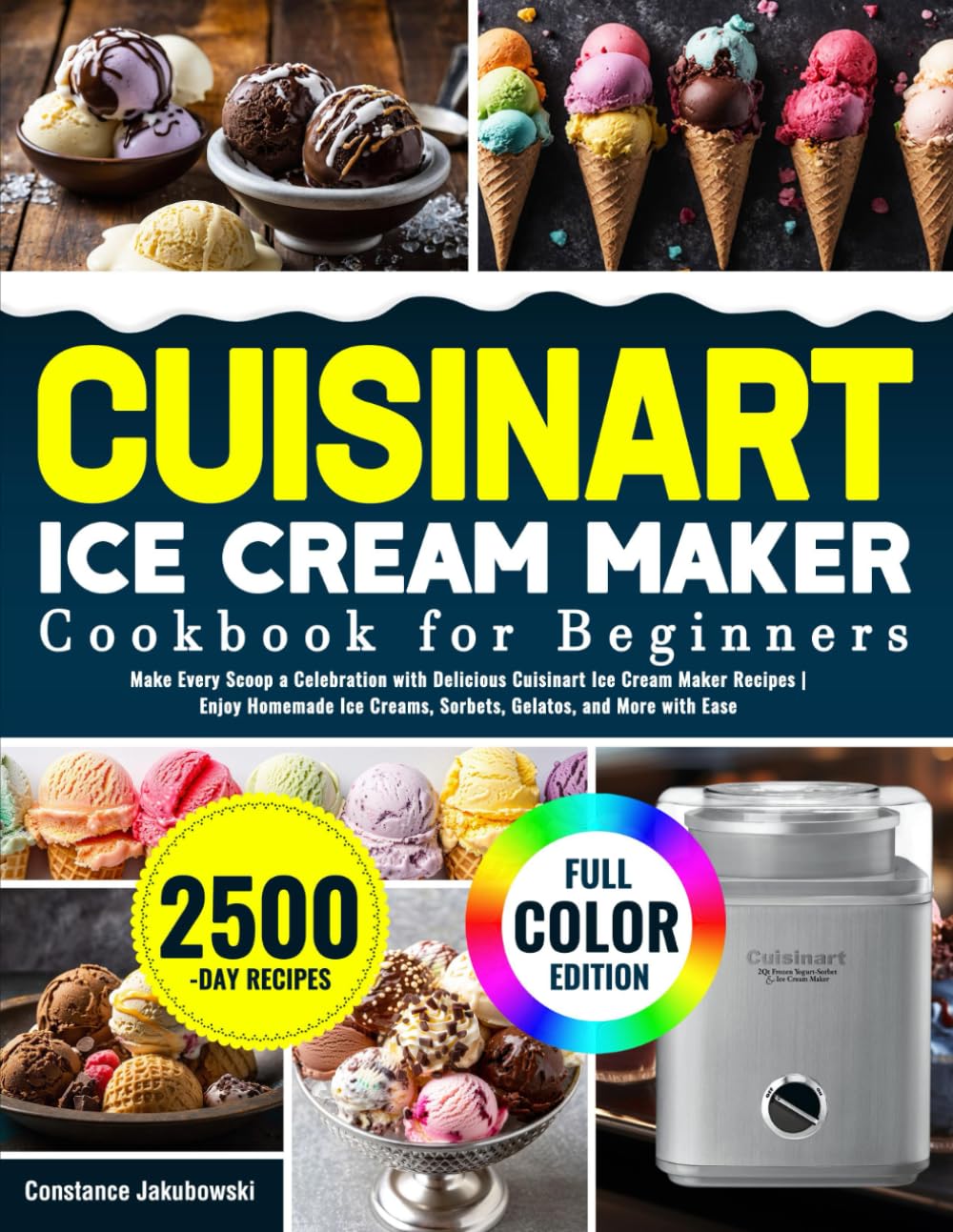 Cuisinart Ice Cream Maker Cookbook for Beginners: Make Every Scoop a Celebration with Delicious Cuisinart Ice Cream Maker Recipes | Enjoy Homemade Ice Creams, Sorbets, Gelatos, and More with Ease
