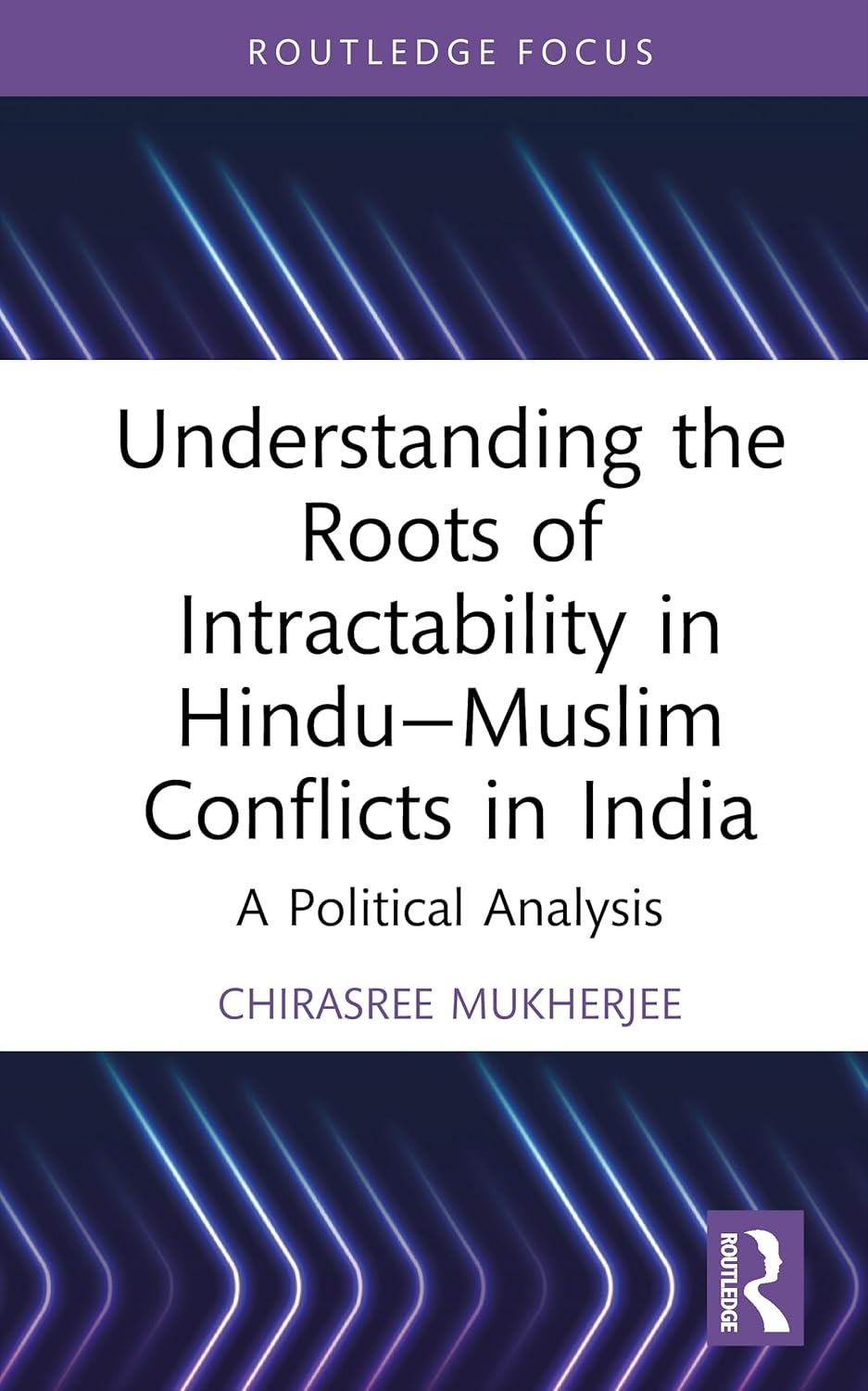 Understanding the Roots of Intractability in Hindu—Muslim Conflicts in India (Routledge Studies in Religion and Politics)