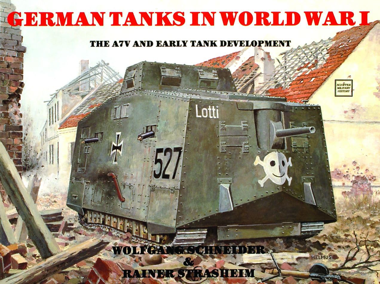 GERMAN TANKS IN WORLD WAR I: The A7V and Early Tank Development: The A7V & Early Tank Development (Schiffer Military History)