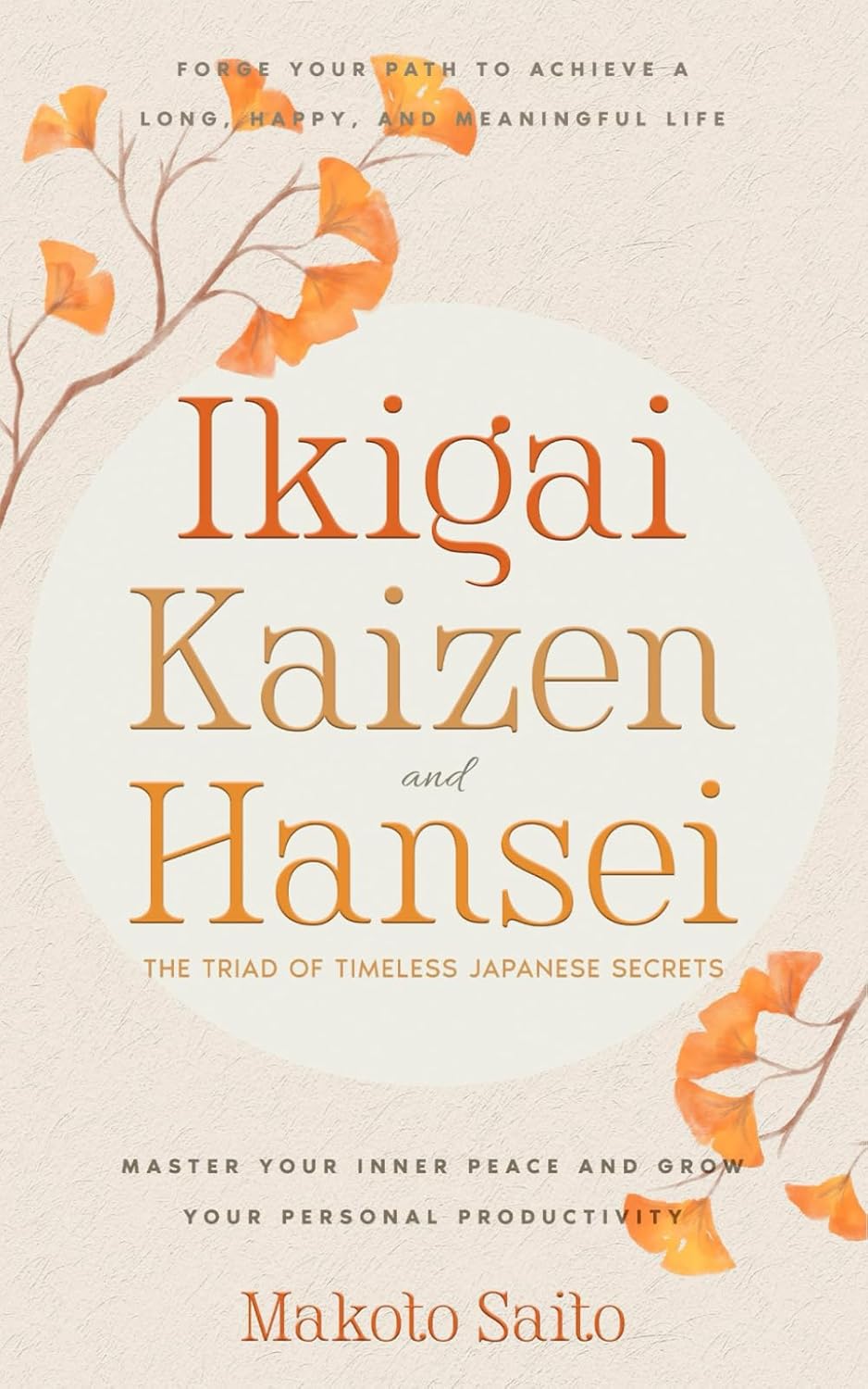 Ikigai, Kaizen & Hansei - The Triad of Timeless Japanese Secrets: [3 in 1] Forge Your Path to Achieve a Long, Happy, and Meaningful Life | Master Your Inner Peace and Grow Your Personal Productivity