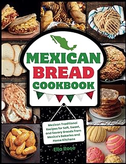 Mexican Bread Cookbook: Traditional Recipes for Soft, Sweet, and Savory Breads from Mexico's Bakeries and Home Kitchens