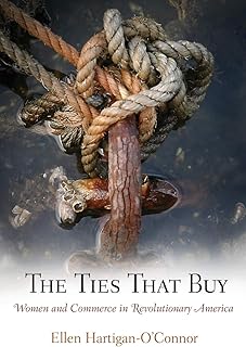 The Ties That Buy: Women and Commerce in Revolutionary America (Early American Studies)