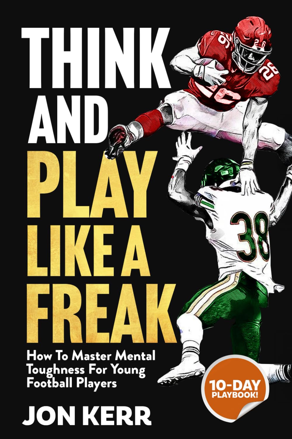 Think and Play Like a Freak: How to Master Mental Toughness for Young Football Players: Conquer Fear, Overcome Obstacles and Win Big in Sports and Life