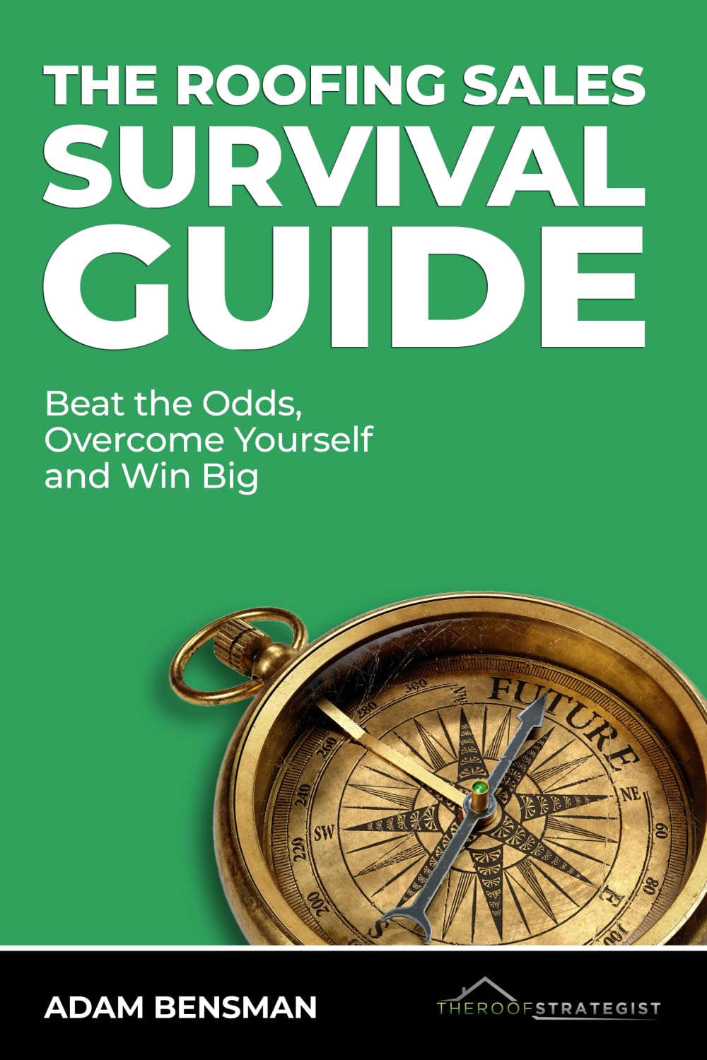 The Roofing Sales Survival Guide: Beat the Odds, Overcome Yourself, and Win Big
