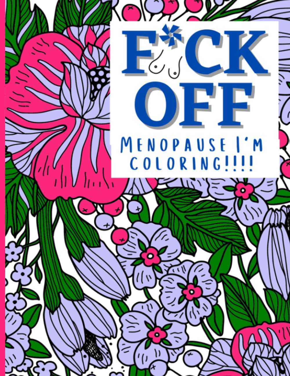 F*ck Off Menopause I'm Coloring!!!!: An adult coloring book to color those hormonal stresses away, funny relatable thoughts.