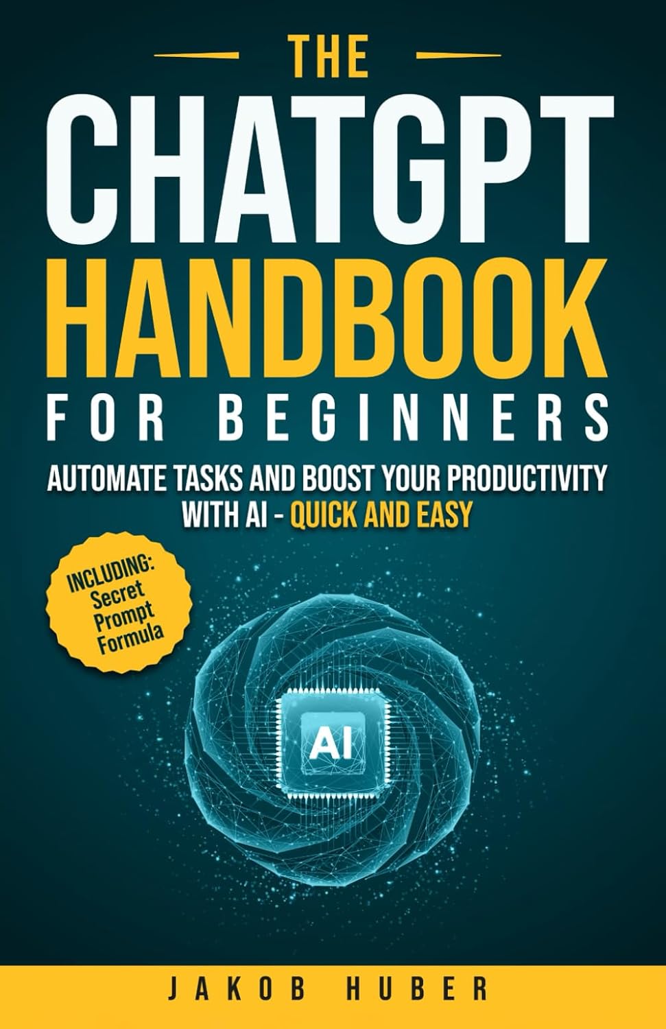 The ChatGPT Handbook for Beginners: Automate Tasks and Boost Your Productivity With AI - Quick and Easy