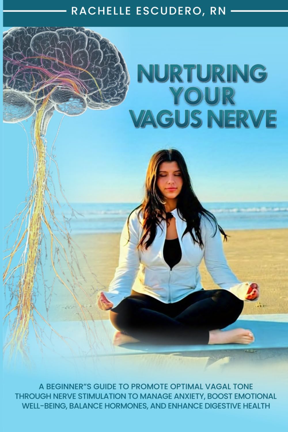 Nurturing Your Vagus Nerve: A Beginner’s Guide to Promote Optimal Vagal Tone Through Nerve Stimulation to Manage Anxiety, Boost Emotional Well-being, Balance Hormones, and Enhance Digestive Health