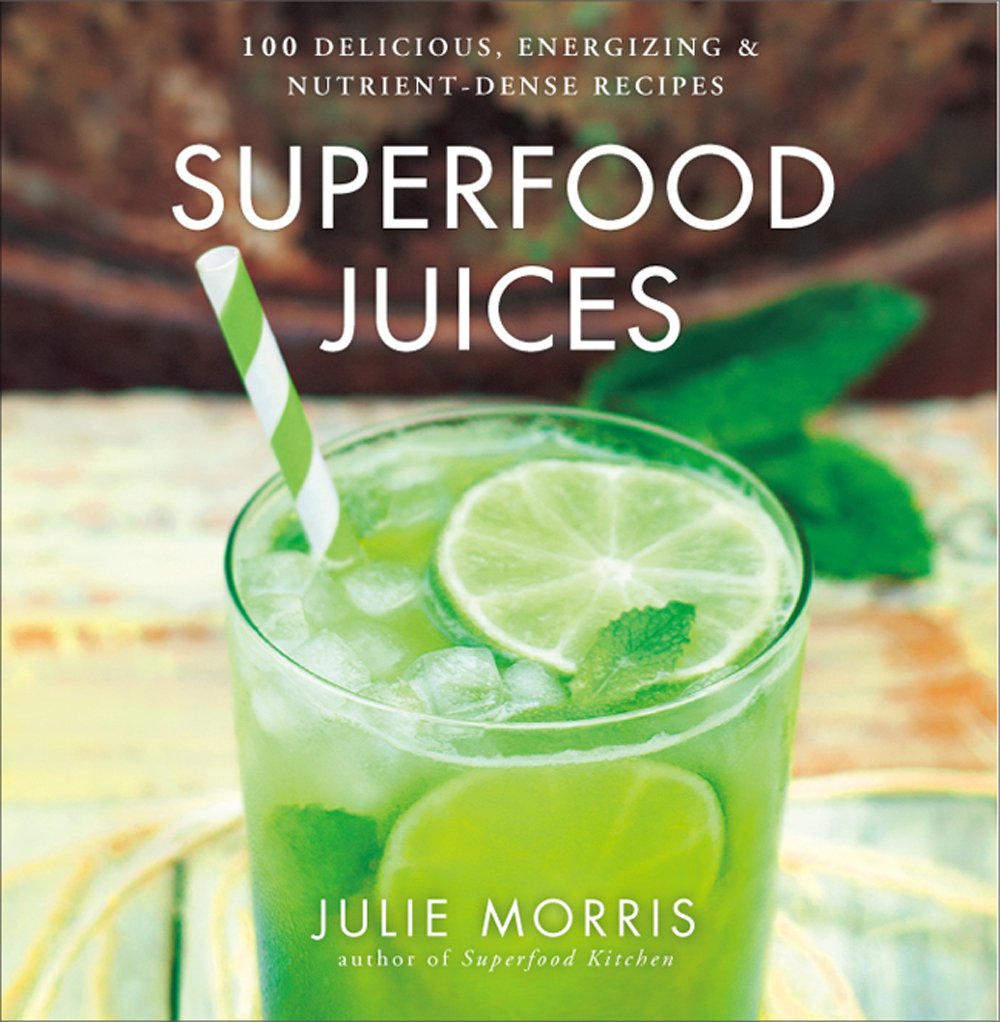 Superfood Juices: 100 Delicious, Energizing & Nutrient-Dense Recipes: Volume 3 (Julie Morris's Superfoods)