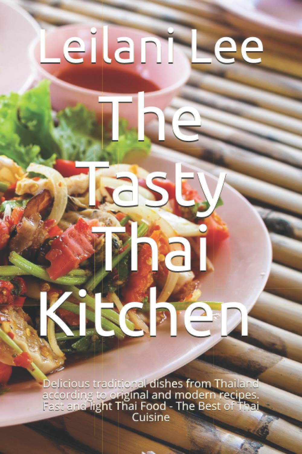 The Tasty Thai Kitchen อร่อย: Delicious traditional dishes from Thailand according to original and modern recipes. Fast and light Thai Food - The Best of Thai Cuisine