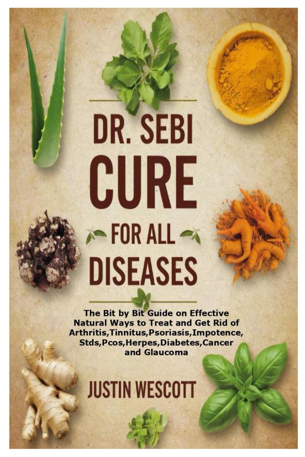 DR. SEBI CURE FOR ALL DISEASES: The Bit by Bit Guide on Effective Natural Ways to Treat and Get Rid of Arthritis,Tinnitus,Psoriasis,Impotence,Stds,Pcos,Herpes,Diabetes,Cancer and Glaucoma