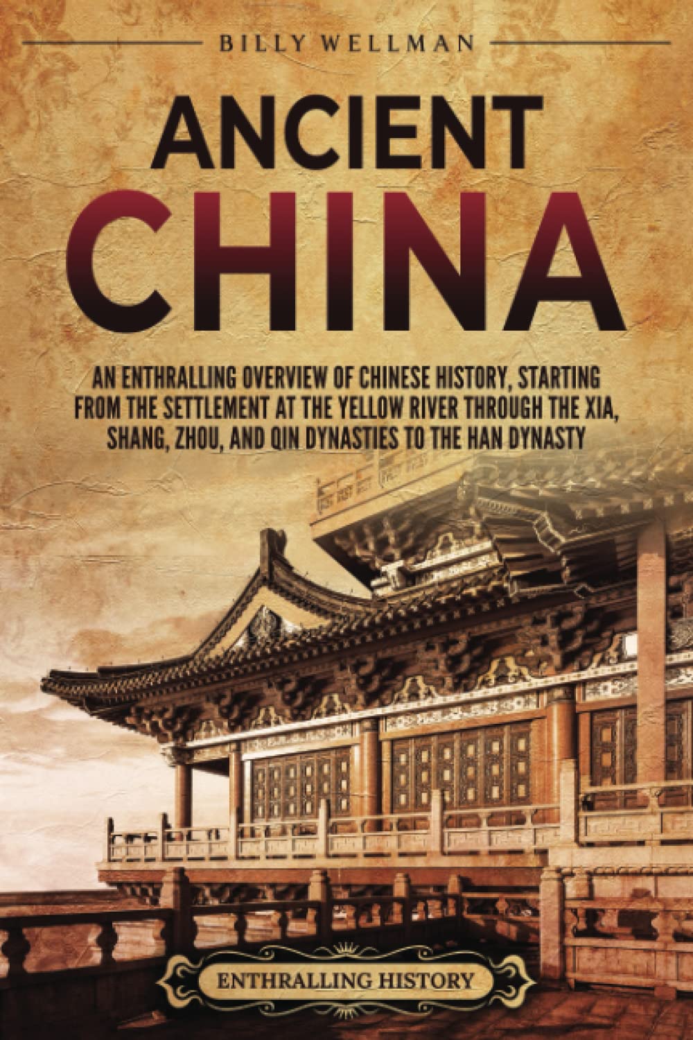 Ancient China: An Enthralling Overview of Chinese History, Starting from the Settlement at the Yellow River through the Xia, Shang, Zhou, and Qin Dynasties to the Han Dynasty (Asia)