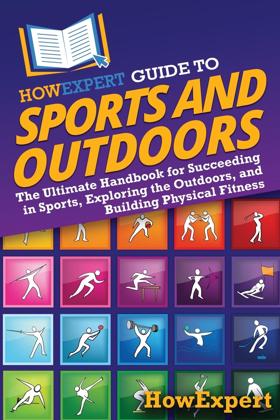 HowExpert Guide to Sports and Outdoors: The Ultimate Handbook for Succeeding in Sports, Exploring the Outdoors, and Building Physical Fitness